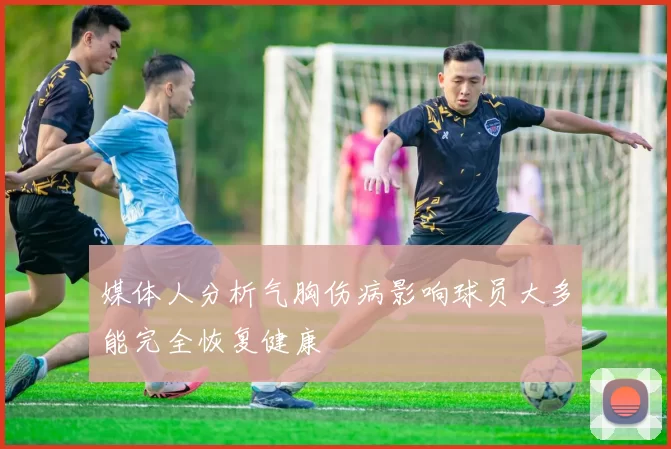 媒体人分析气胸伤病影响球员大多能完全恢复健康