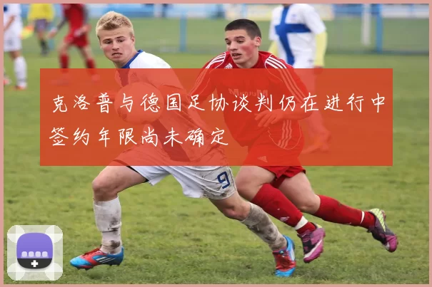 克洛普与德国足协谈判仍在进行中签约年限尚未确定