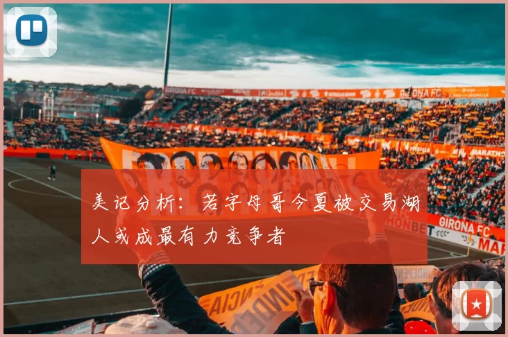 美记分析：若字母哥今夏被交易湖人或成最有力竞争者