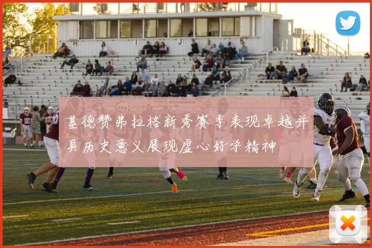 基德赞弗拉格新秀赛季表现卓越并具历史意义展现虚心好学精神