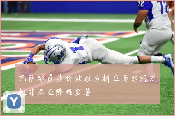 巴萨球员身价波动分析亚马尔稳定拉菲尼亚降幅显著