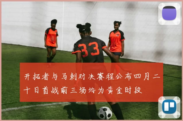 开拓者与马刺对决赛程公布四月二十日首战前三场均为黄金时段