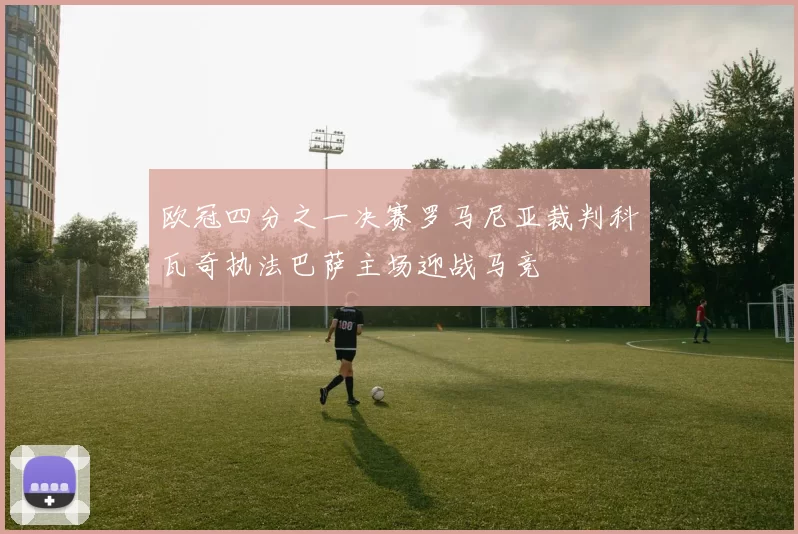 欧冠四分之一决赛罗马尼亚裁判科瓦奇执法巴萨主场迎战马竞